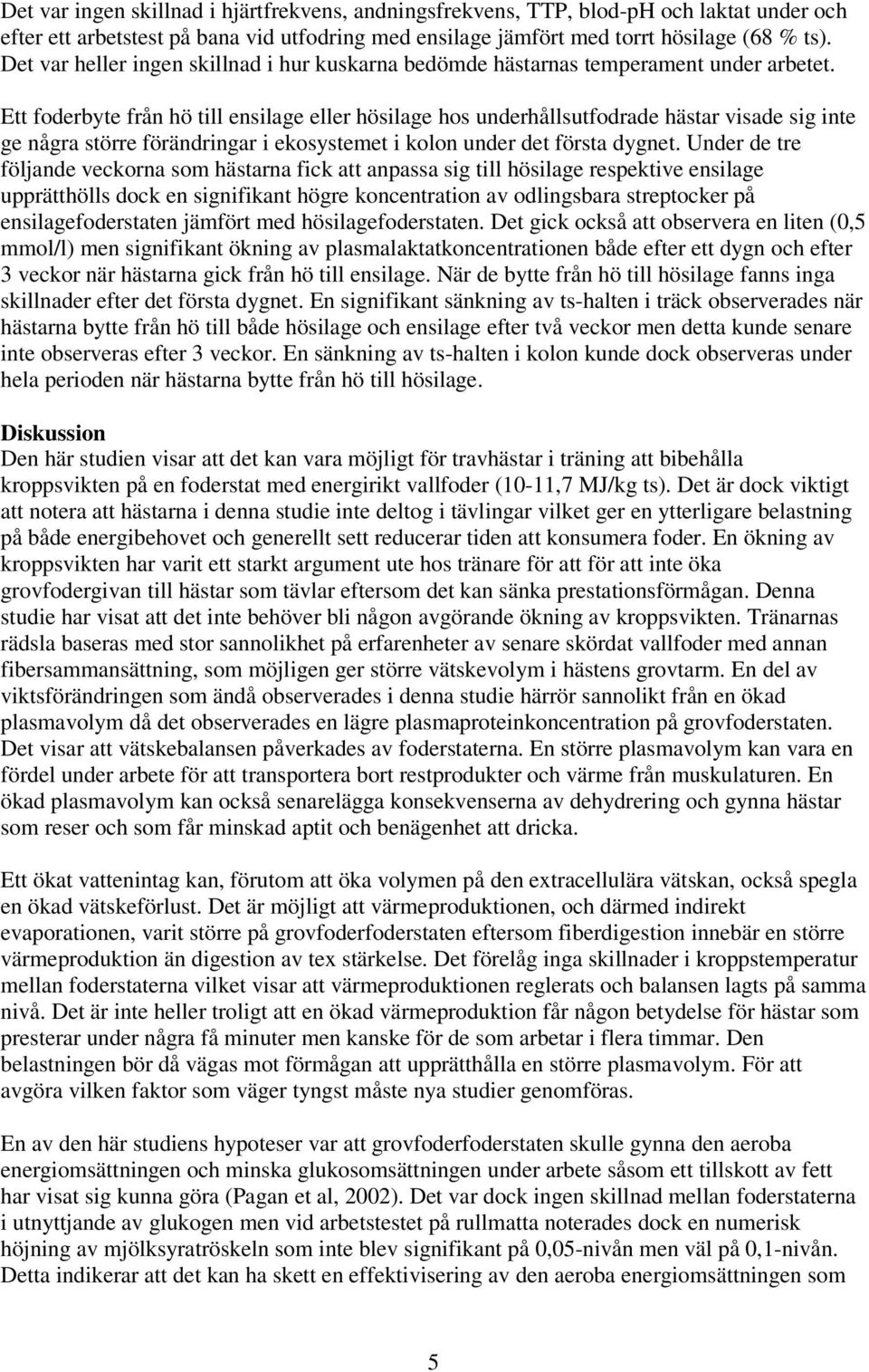 Ett foderbyte från hö till ensilage eller hösilage hos underhållsutfodrade hästar visade sig inte ge några större förändringar i ekosystemet i kolon under det första dygnet.