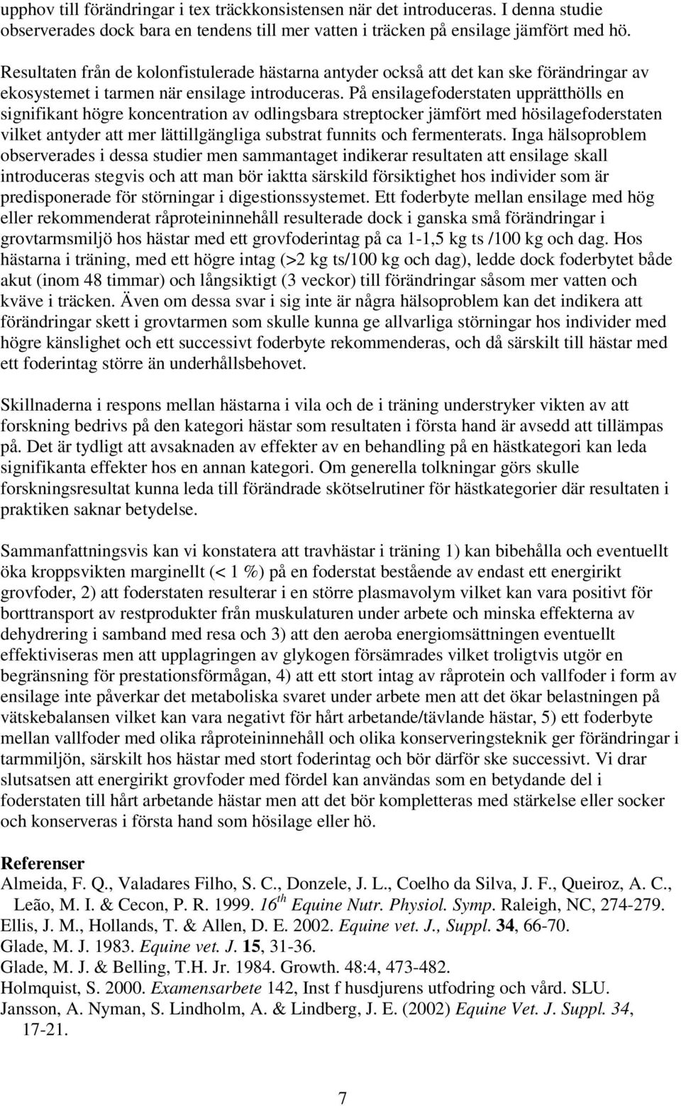 På ensilagefoderstaten upprätthölls en signifikant högre koncentration av odlingsbara streptocker jämfört med hösilagefoderstaten vilket antyder att mer lättillgängliga substrat funnits och