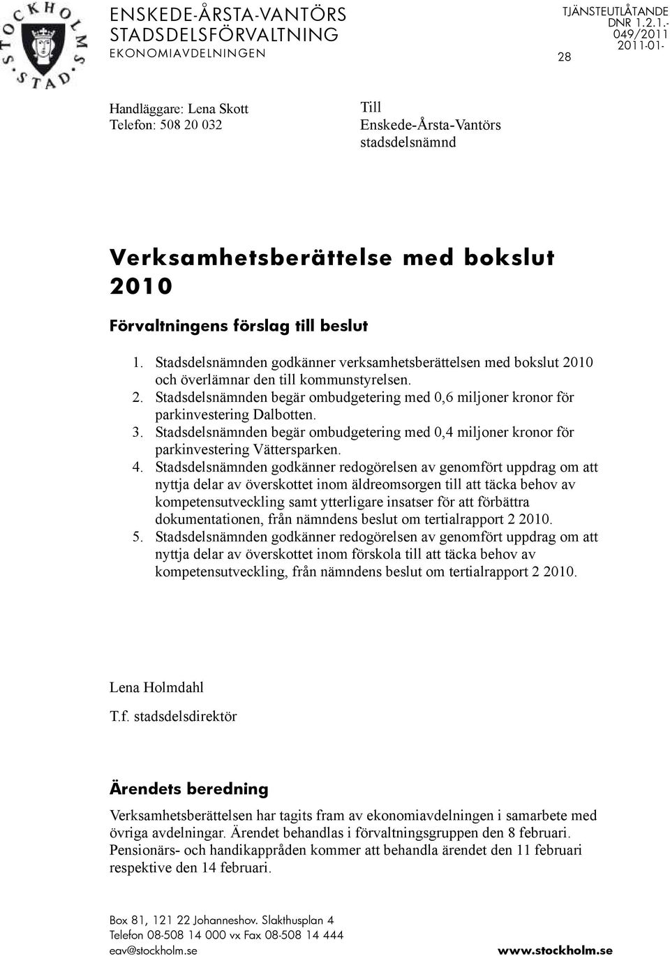 Stadsdelsnämnden godkänner verksamhetsberättelsen med bokslut och överlämnar den till kommunstyrelsen. 2. Stadsdelsnämnden begär ombudgetering med 0,6 miljoner kronor för parkinvestering Dalbotten. 3.