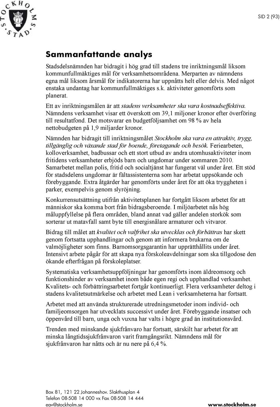 Ett av inriktningsmålen är att stadens verksamheter ska vara kostnadseffektiva. Nämndens verksamhet visar ett överskott om 39,1 miljoner kronor efter överföring till resultatfond.