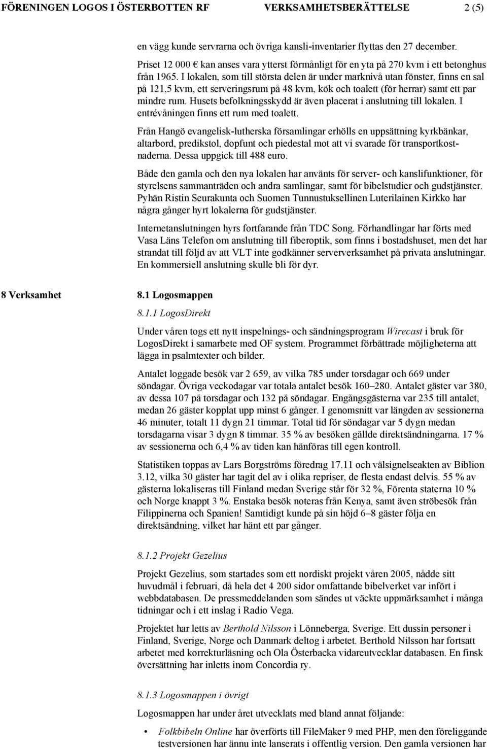 I lokalen, som till största delen är under marknivå utan fönster, finns en sal på 121,5 kvm, ett serveringsrum på 48 kvm, kök och toalett (för herrar) samt ett par mindre rum.