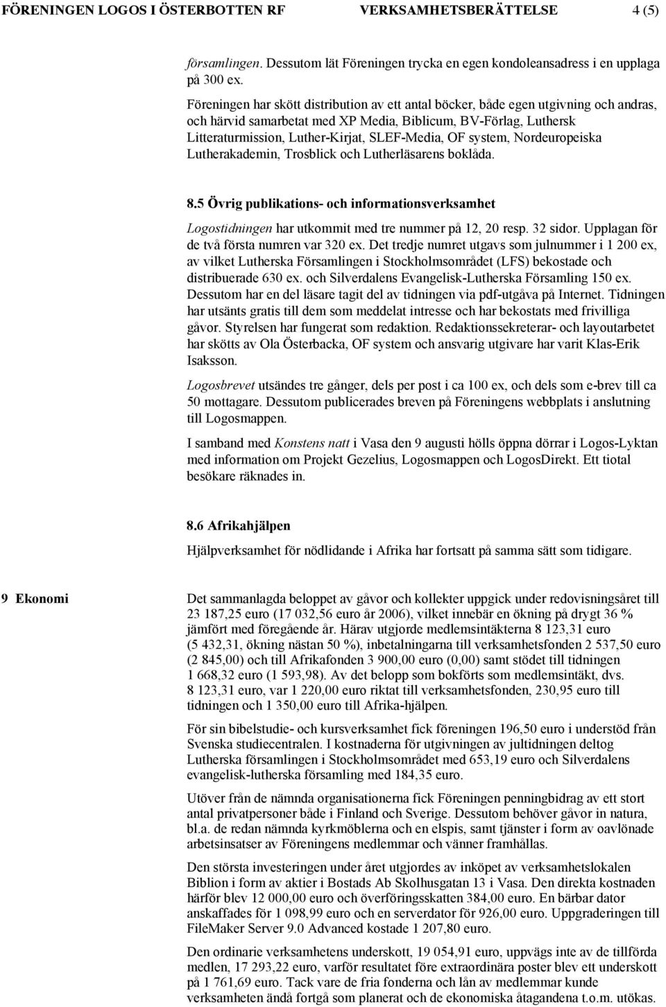 OF system, Nordeuropeiska Lutherakademin, Trosblick och Lutherläsarens boklåda. 8.5 Övrig publikations- och informationsverksamhet Logostidningen har utkommit med tre nummer på 12, 20 resp. 32 sidor.