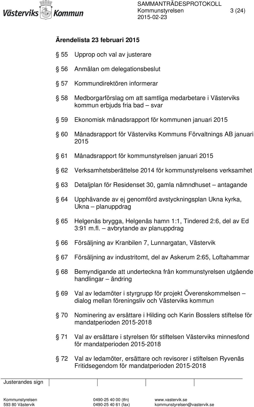 januari 2015 62 Verksamhetsberättelse 2014 för kommunstyrelsens verksamhet 63 Detaljplan för Residenset 30, gamla nämndhuset antagande 64 Upphävande av ej genomförd avstyckningsplan Ukna kyrka, Ukna