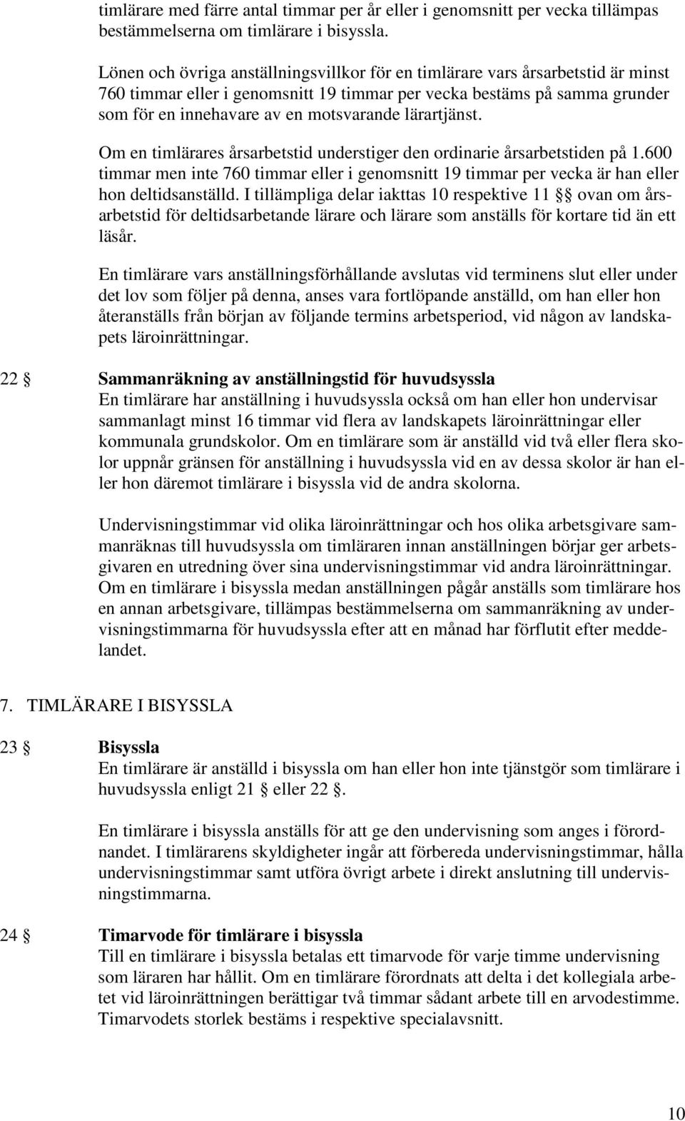 lärartjänst. Om en timlärares årsarbetstid understiger den ordinarie årsarbetstiden på 1.600 timmar men inte 760 timmar eller i genomsnitt 19 timmar per vecka är han eller hon deltidsanställd.