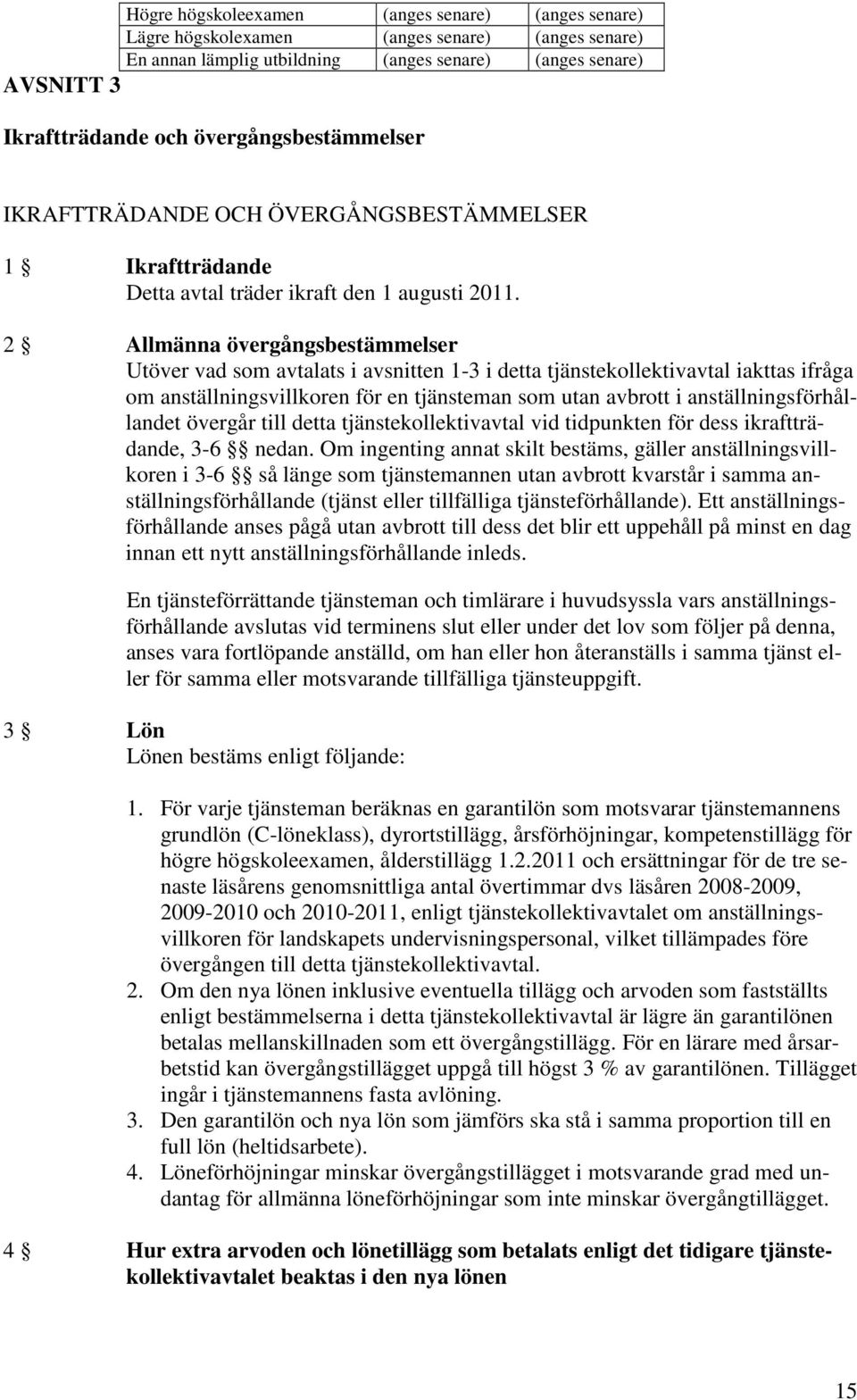 2 Allmänna övergångsbestämmelser Utöver vad som avtalats i avsnitten 1-3 i detta tjänstekollektivavtal iakttas ifråga om anställningsvillkoren för en tjänsteman som utan avbrott i