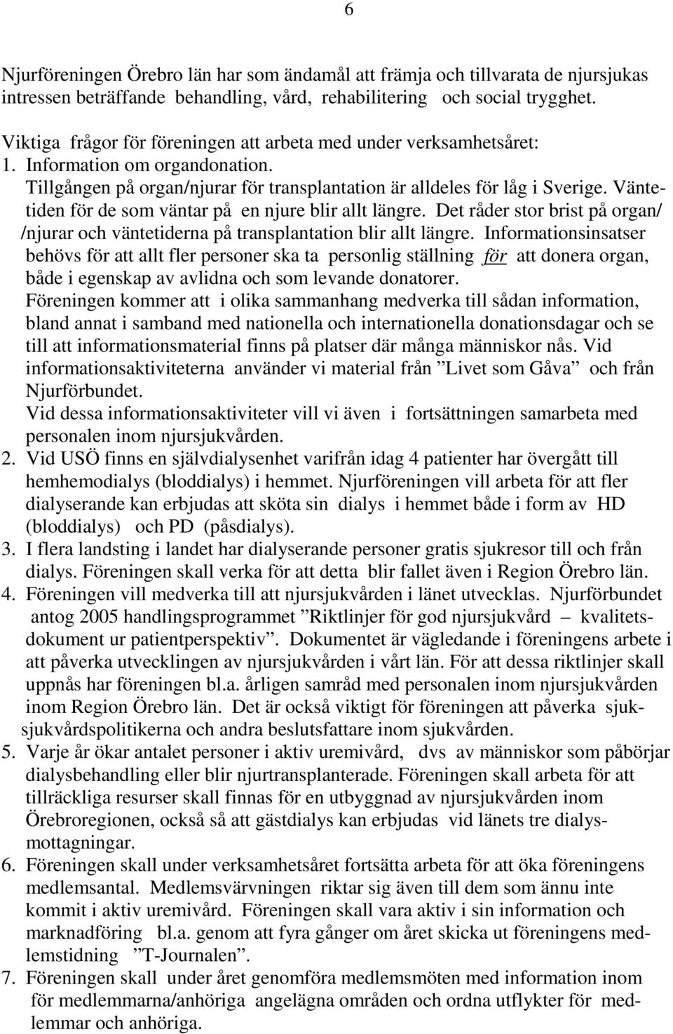 Väntetiden för de som väntar på en njure blir allt längre. Det råder stor brist på organ/ /njurar och väntetiderna på transplantation blir allt längre.