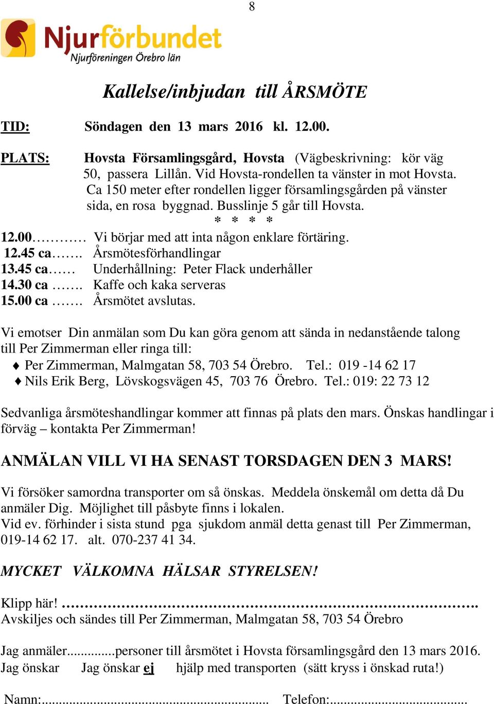 00 Vi börjar med att inta någon enklare förtäring. 12.45 ca. Årsmötesförhandlingar 13.45 ca Underhållning: Peter Flack underhåller 14.30 ca. Kaffe och kaka serveras 15.00 ca. Årsmötet avslutas.