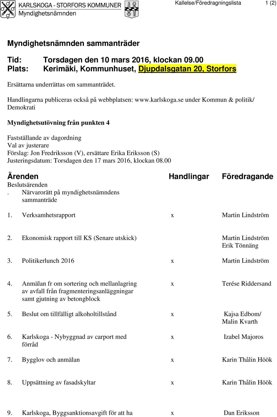 se under Kommun & politik/ Demokrati Myndighetsutövning från punkten 4 Fastställande av dagordning Val av justerare Förslag: Jon Fredriksson (V), ersättare Erika Eriksson (S) Justeringsdatum: