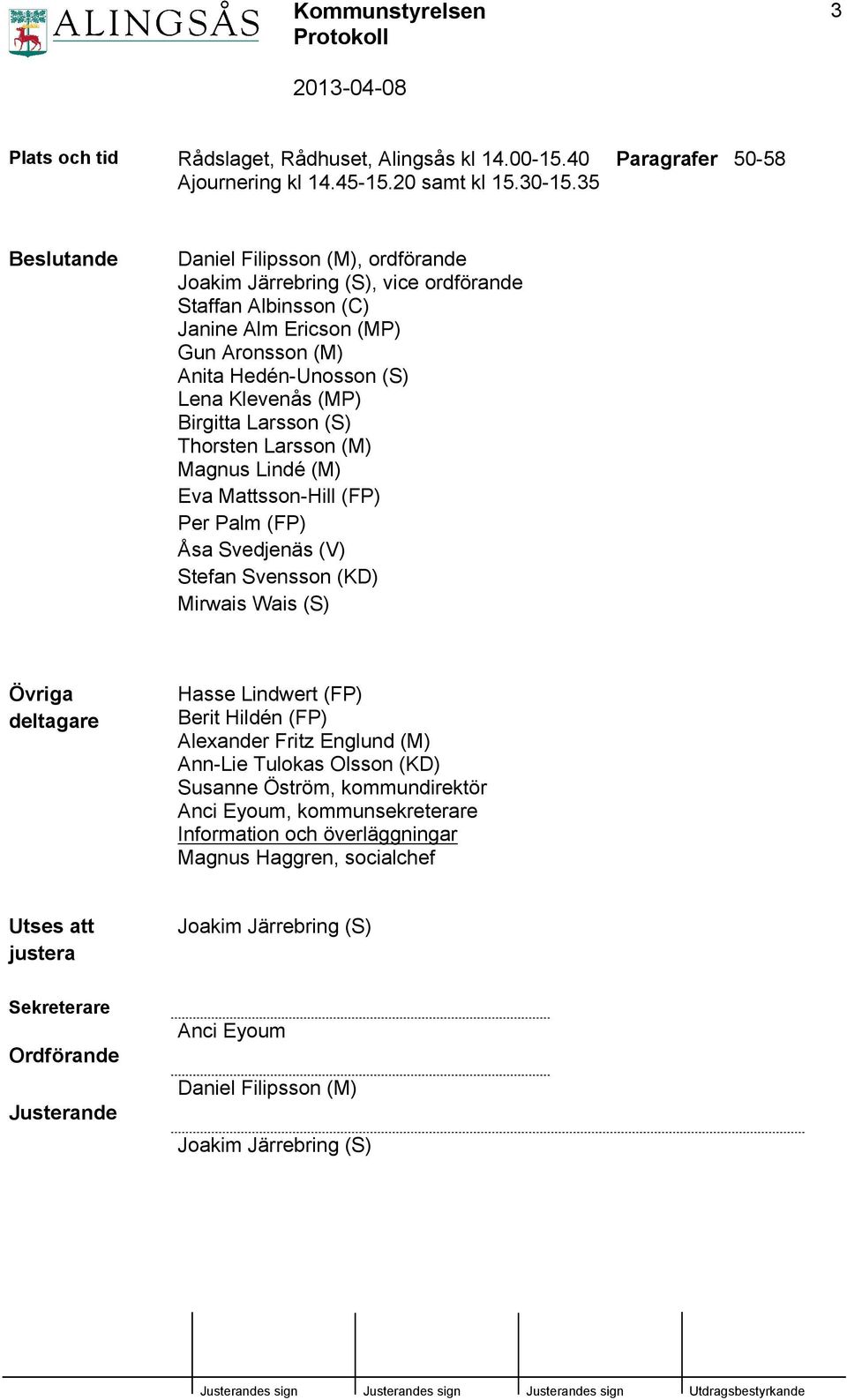 Klevenås (MP) Birgitta Larsson (S) Thorsten Larsson (M) Magnus Lindé (M) Eva Mattsson-Hill (FP) Per Palm (FP) Åsa Svedjenäs (V) Stefan Svensson (KD) Mirwais Wais (S) Övriga deltagare Hasse Lindwert