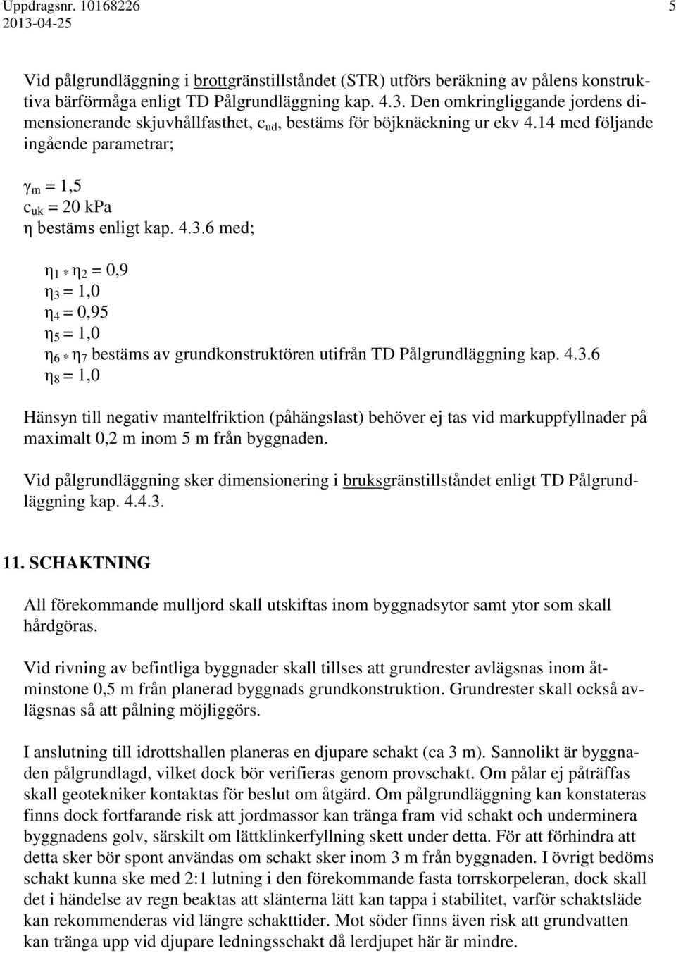 6 med; η 1 * η 2 = 0,9 η 3 = 1,0 η 4 = 0,95 η 5 = 1,0 η 6 * η 7 bestäms av grundkonstruktören utifrån TD Pålgrundläggning kap. 4.3.6 η 8 = 1,0 Hänsyn till negativ mantelfriktion (påhängslast) behöver ej tas vid markuppfyllnader på maximalt 0,2 m inom 5 m från byggnaden.