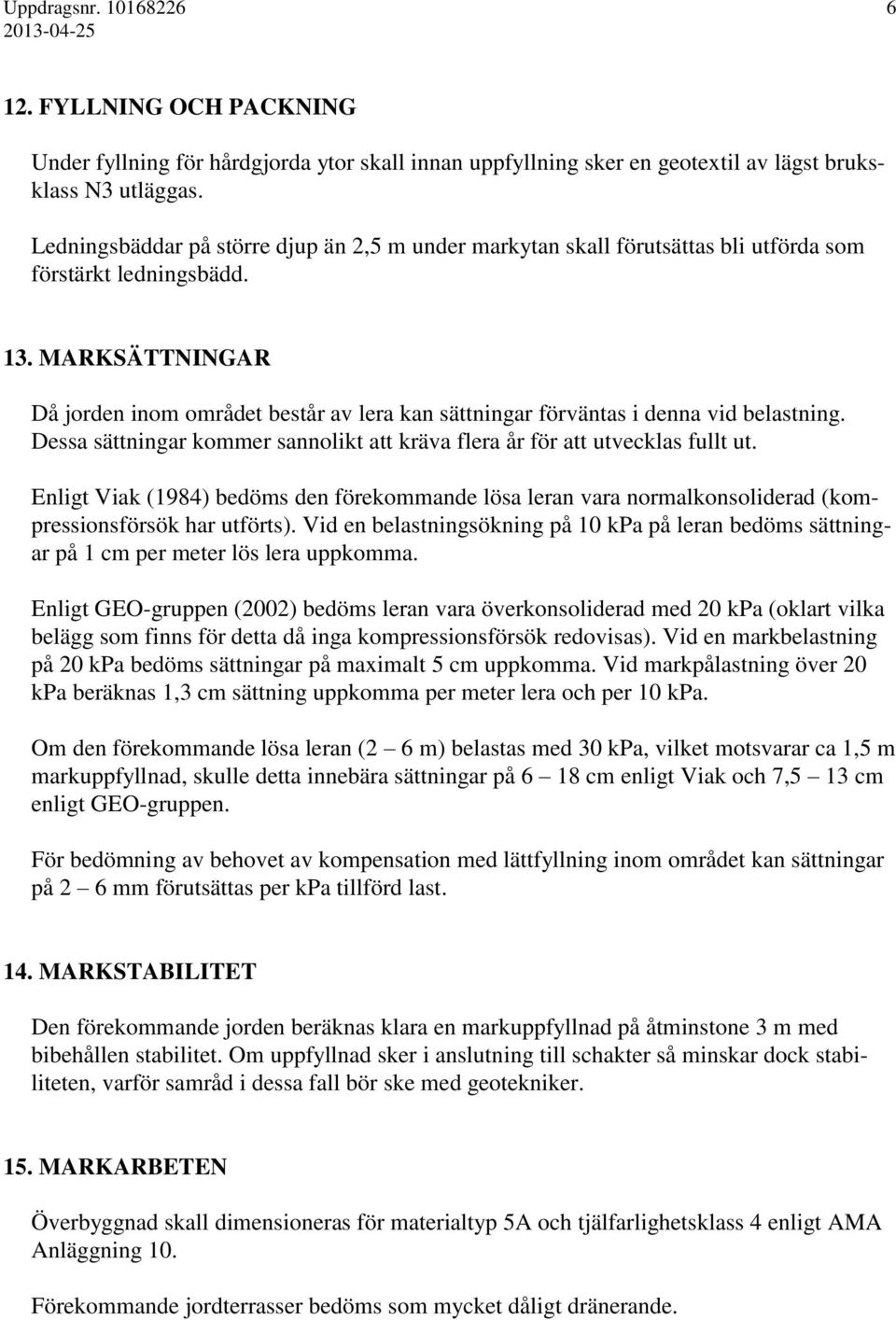 MARKSÄTTNINGAR Då jorden inom området består av lera kan sättningar förväntas i denna vid belastning. Dessa sättningar kommer sannolikt att kräva flera år för att utvecklas fullt ut.