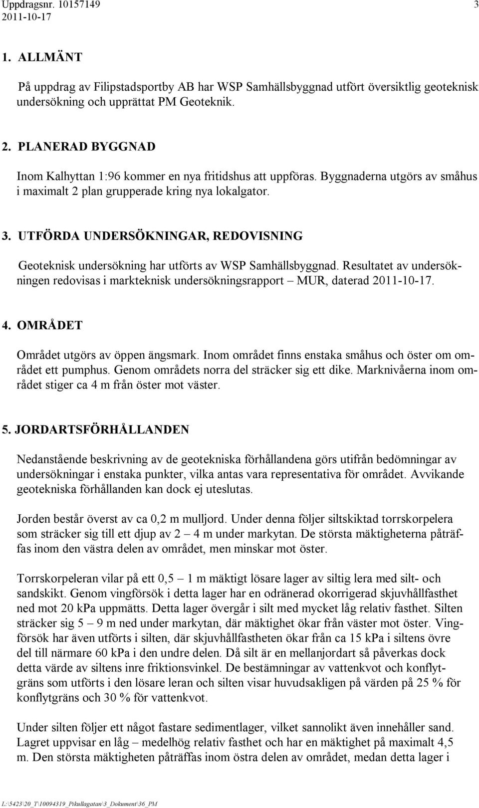 UTFÖRDA UNDERSÖKNINGAR, REDOVISNING Geoteknisk undersökning har utförts av WSP Samhällsbyggnad. Resultatet av undersökningen redovisas i markteknisk undersökningsrapport MUR, daterad. 4.