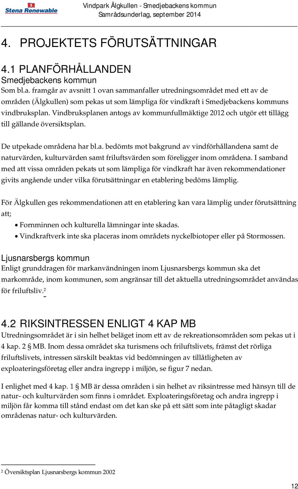 Vindbruksplanen antogs av kommunfullmäktige 2012 och utgör ett tillägg till gällande översiktsplan. De utpekade områdena har bl.a. bedömts mot bakgrund av vindförhållandena samt de naturvärden, kulturvärden samt friluftsvärden som föreligger inom områdena.