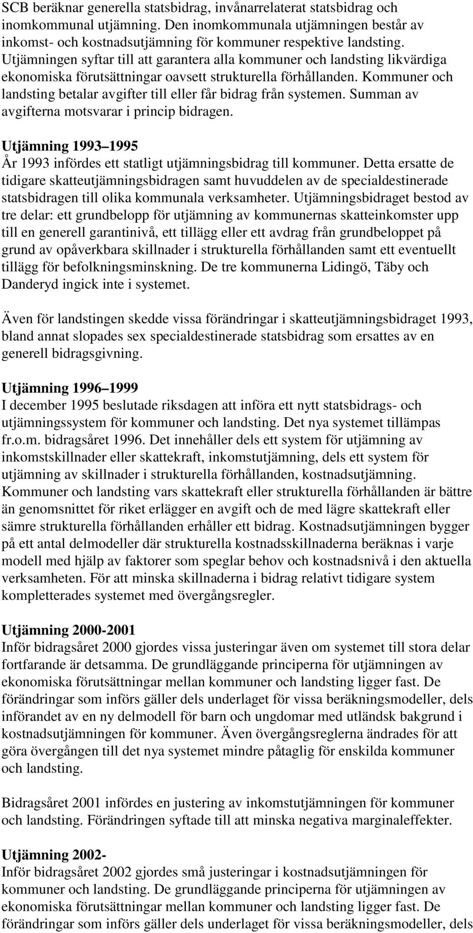 Kommuner och landsting betalar avgifter till eller får bidrag från systemen. Summan av avgifterna motsvarar i princip bidragen.