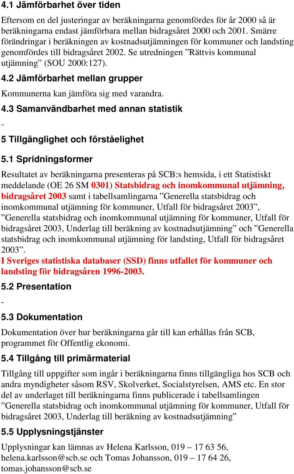 2 Jämförbarhet mellan grupper Kommunerna kan jämföra sig med varandra. 4.3 Samanvändbarhet med annan statistik 5 Tillgänglighet och förståelighet 5.