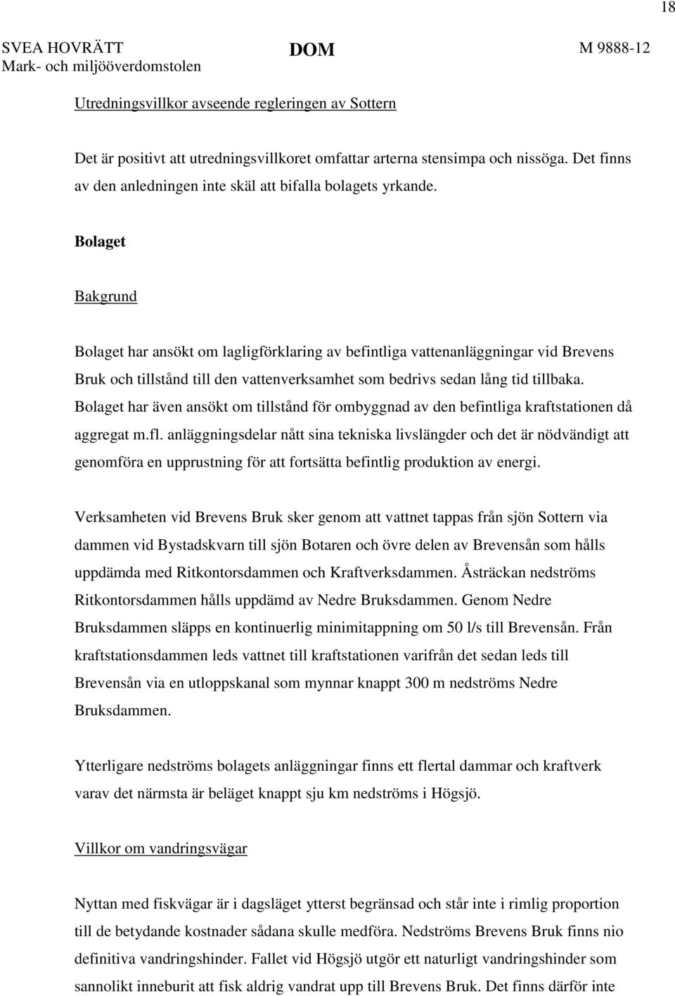 Bolaget Bakgrund Bolaget har ansökt om lagligförklaring av befintliga vattenanläggningar vid Brevens Bruk och tillstånd till den vattenverksamhet som bedrivs sedan lång tid tillbaka.