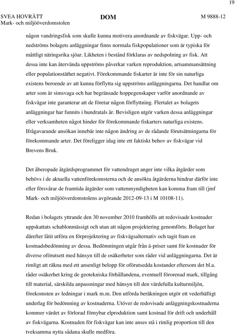 Att dessa inte kan återvända uppströms påverkar varken reproduktion, artsammansättning eller populationstäthet negativt.