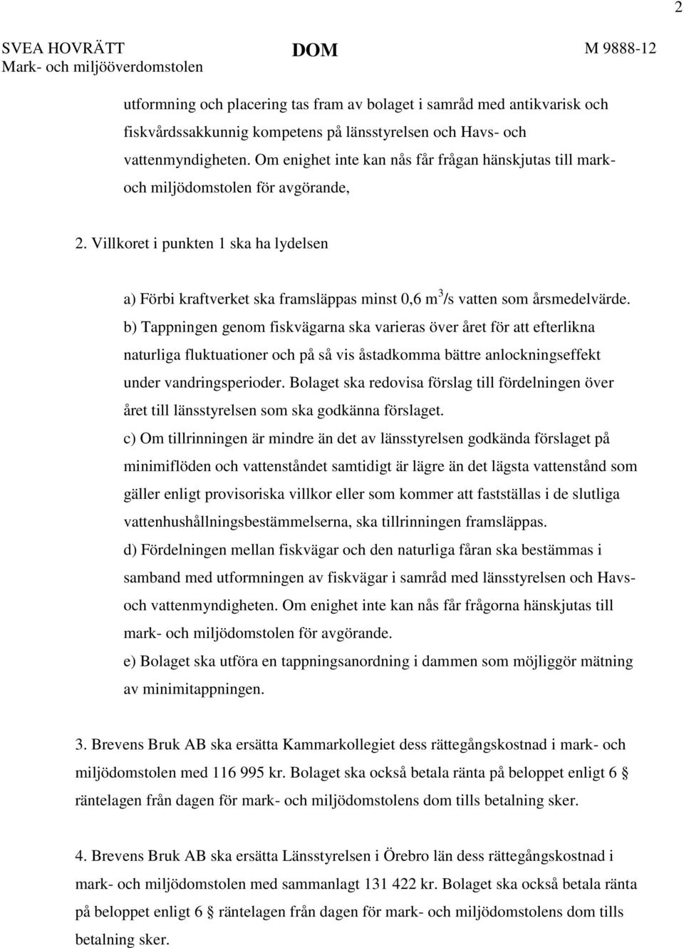 Villkoret i punkten 1 ska ha lydelsen a) Förbi kraftverket ska framsläppas minst 0,6 m 3 /s vatten som årsmedelvärde.