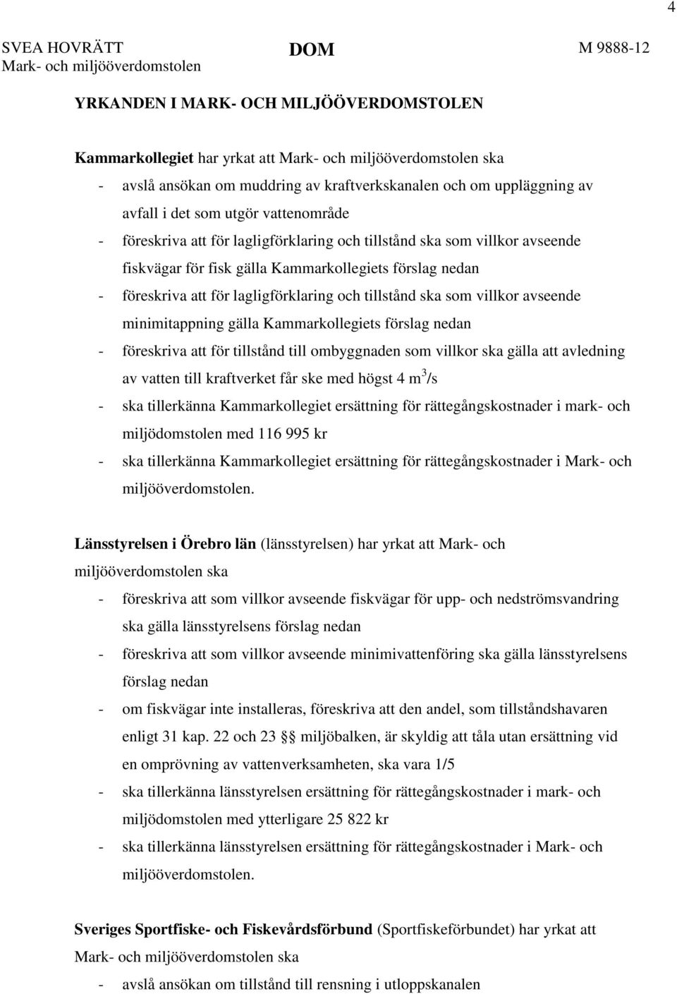 förslag nedan - föreskriva att för lagligförklaring och tillstånd ska som villkor avseende minimitappning gälla Kammarkollegiets förslag nedan - föreskriva att för tillstånd till ombyggnaden som