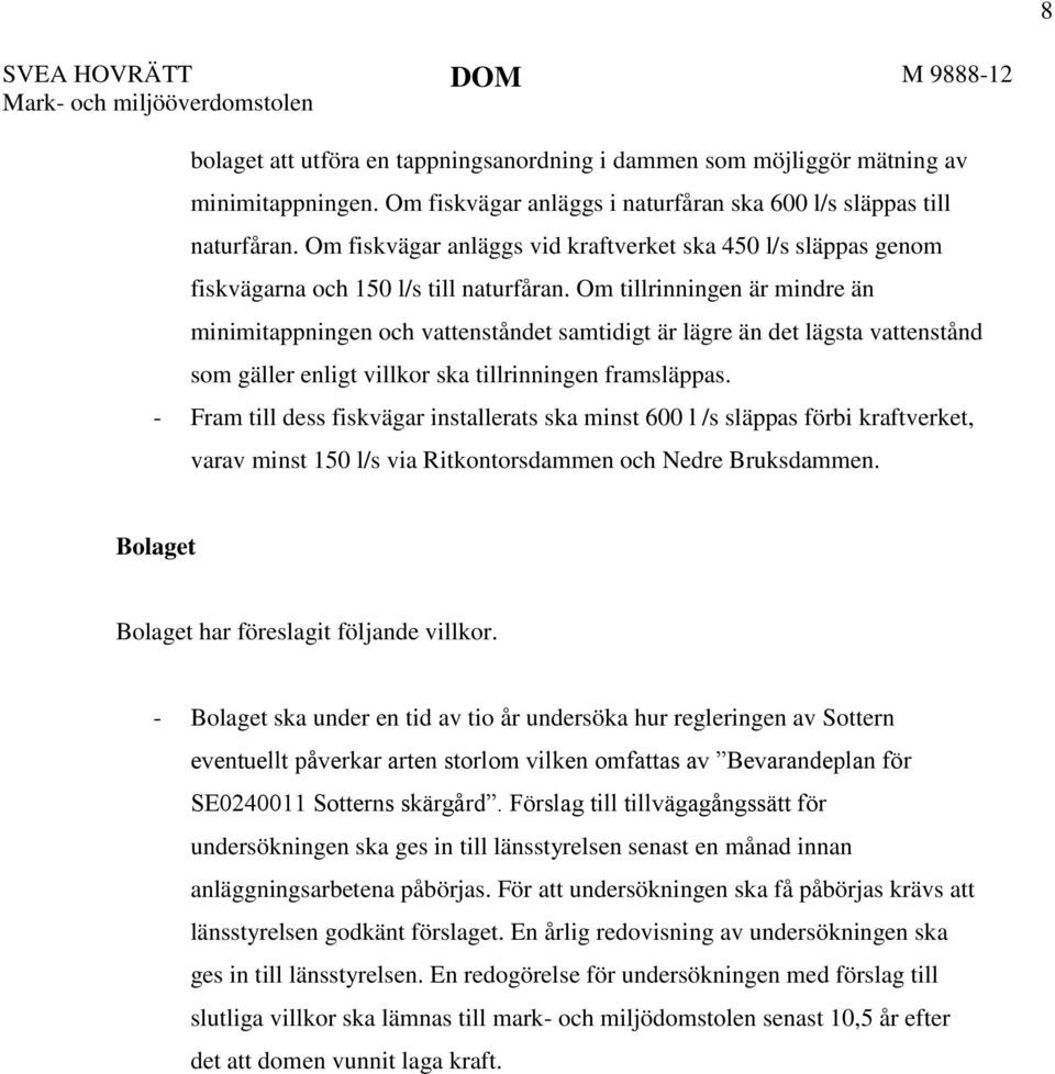 Om tillrinningen är mindre än minimitappningen och vattenståndet samtidigt är lägre än det lägsta vattenstånd som gäller enligt villkor ska tillrinningen framsläppas.