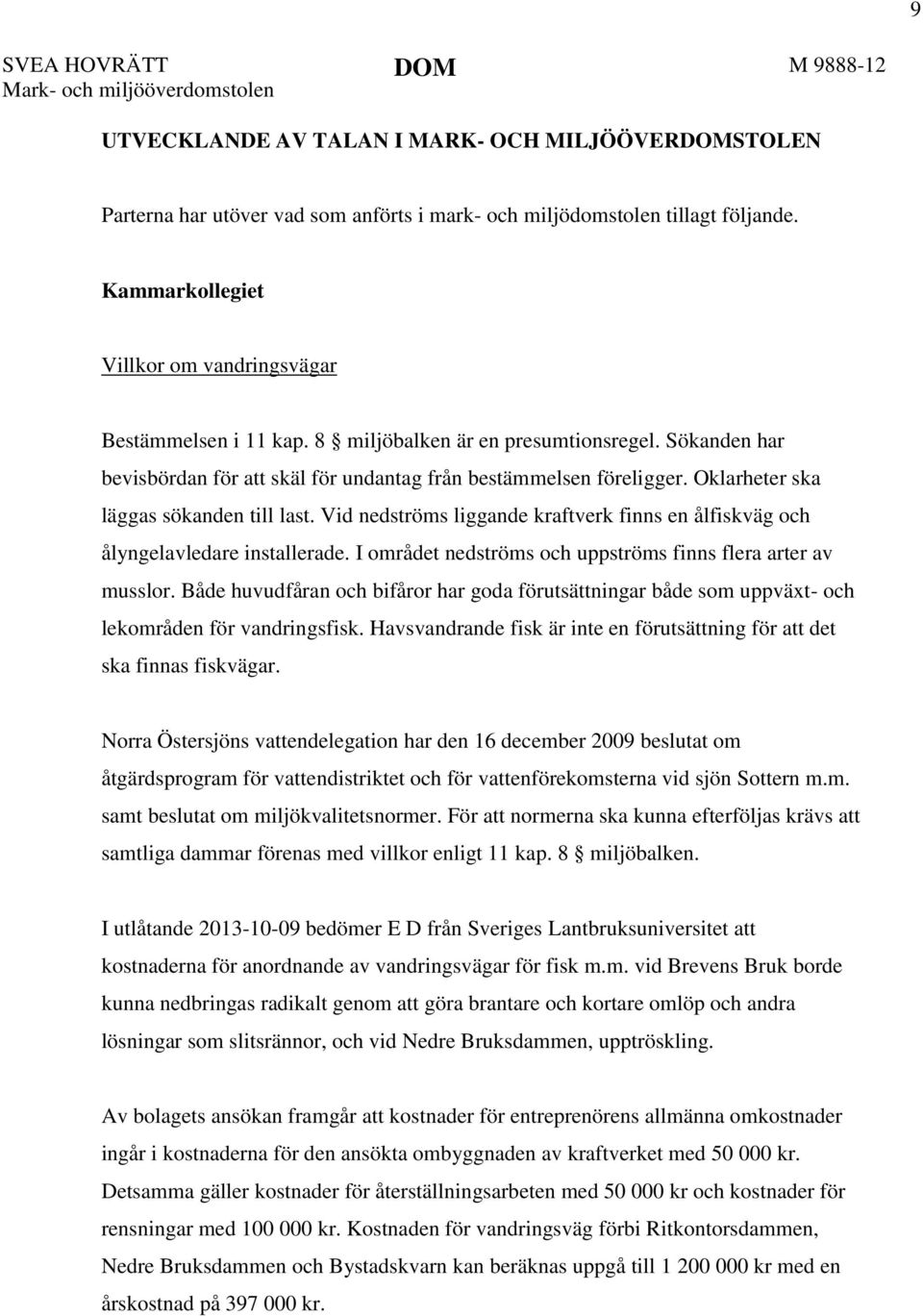 Oklarheter ska läggas sökanden till last. Vid nedströms liggande kraftverk finns en ålfiskväg och ålyngelavledare installerade. I området nedströms och uppströms finns flera arter av musslor.