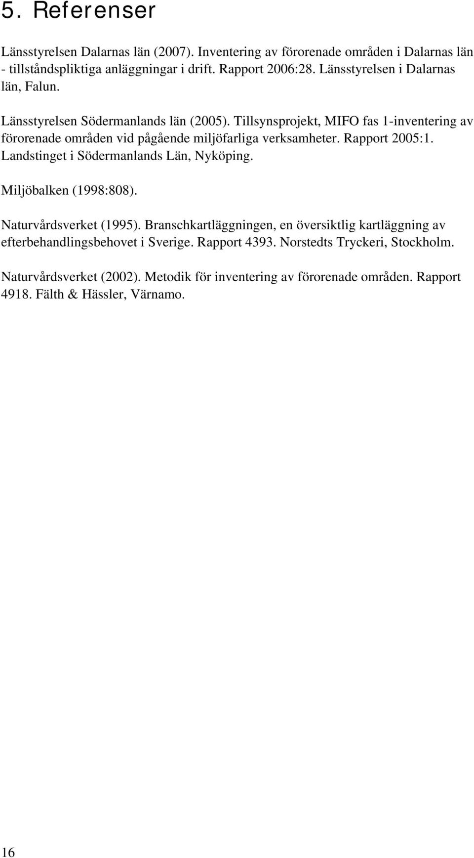 Tillsynsprojekt, MIFO fas 1-inventering av förorenade områden vid pågående miljöfarliga verksamheter. Rapport 2005:1. Landstinget i Södermanlands Län, Nyköping.