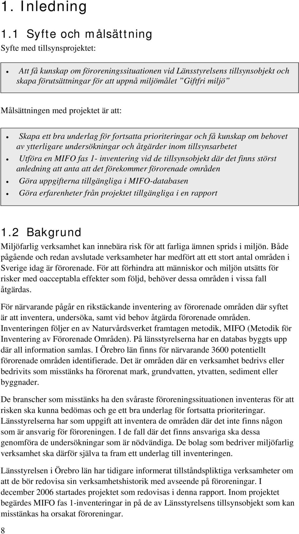 Målsättningen med projektet är att: Skapa ett bra underlag för fortsatta prioriteringar och få kunskap om behovet av ytterligare undersökningar och åtgärder inom tillsynsarbetet Utföra en MIFO fas 1-