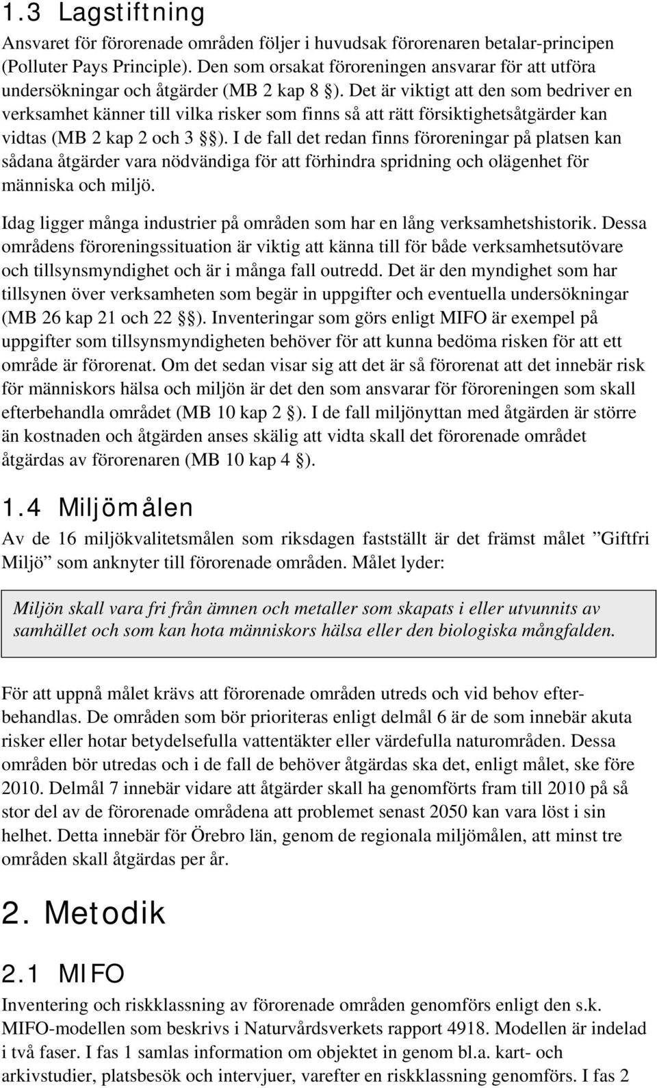 Det är viktigt att den som bedriver en verksamhet känner till vilka risker som finns så att rätt försiktighetsåtgärder kan vidtas (MB 2 kap 2 och 3 ).