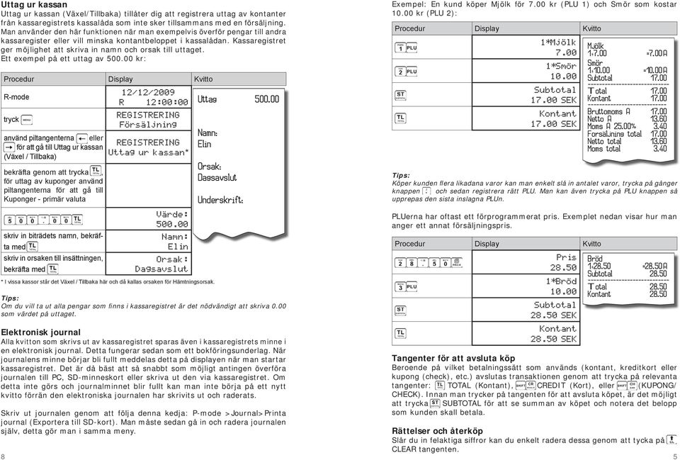 Kassaregistret ger möjlighet att skriva in namn och orsak till uttaget. Ett exempel på ett uttag av 500.00 kr: R-mode R 12:00:00 Uttag 500.