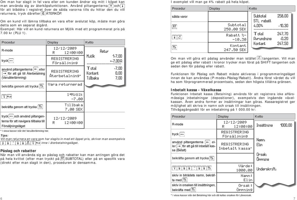 Om en kund vill lämna tillbaka en vara efter avslutat köp, måste man göra detta som en separat åtgärd. Exempel: Här vill en kund returnera en Mjölk med ett programmerat pris på 7.00 kr (PLU 1).