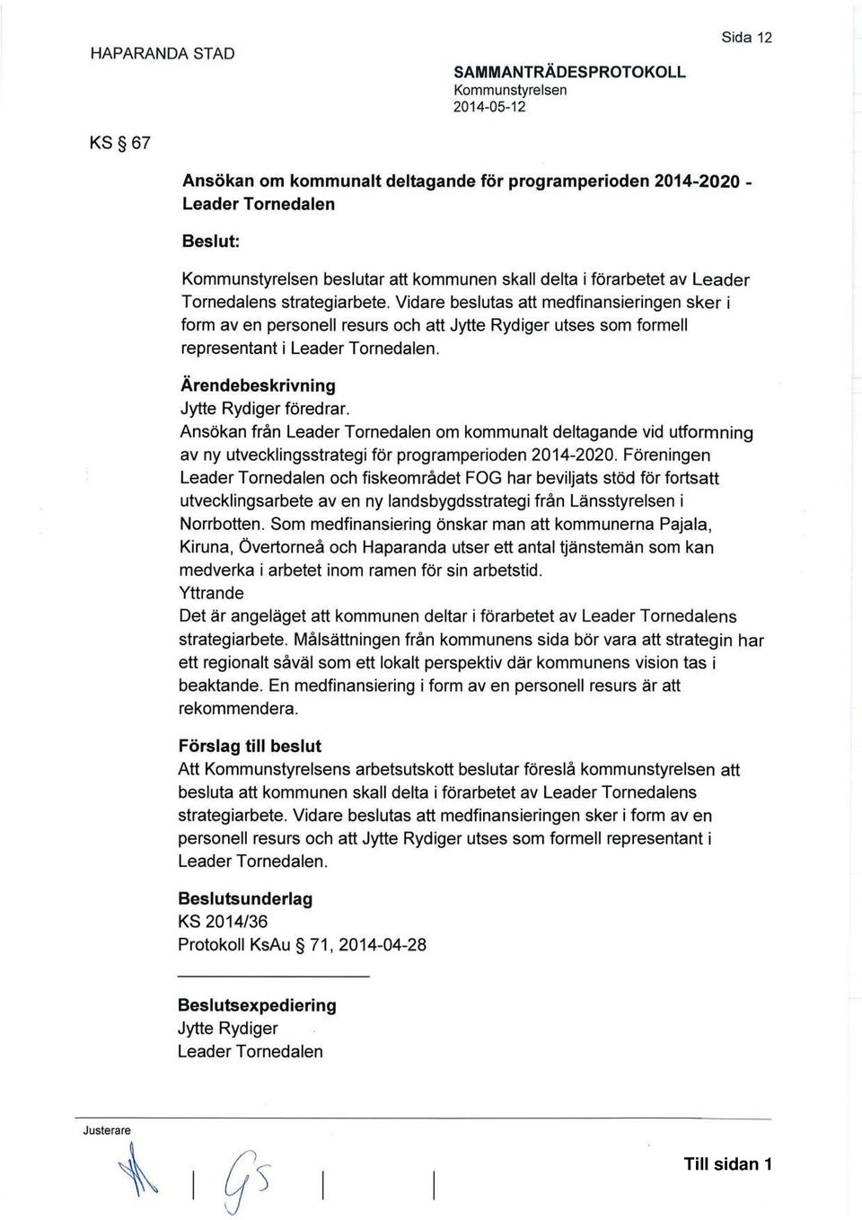 Vidare beslutas att medfinansieringen sker i form av en personell resurs och att Jytte Rydiger utses som formell representant i Leader Tornedalen. Ärendebeskrivning Jytte Rydiger föredrar.