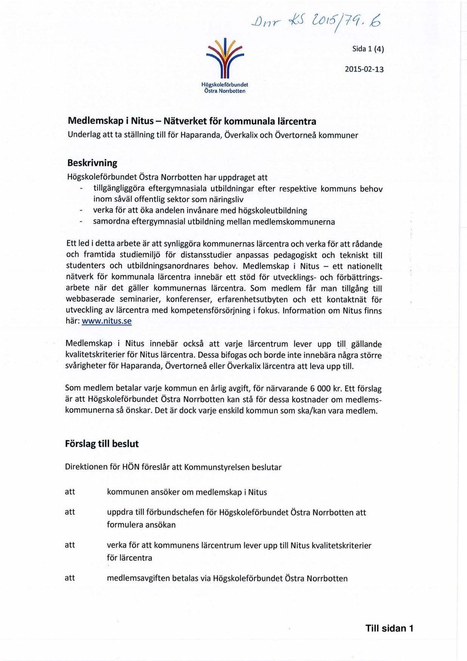 verka för att öka andelen invånare med högskoleutbildning - samordna eftergymnasial utbildning mellan medlemskommunerna Ett led i detta arbete är att synliggöra kommunernas lärcentra och verka för