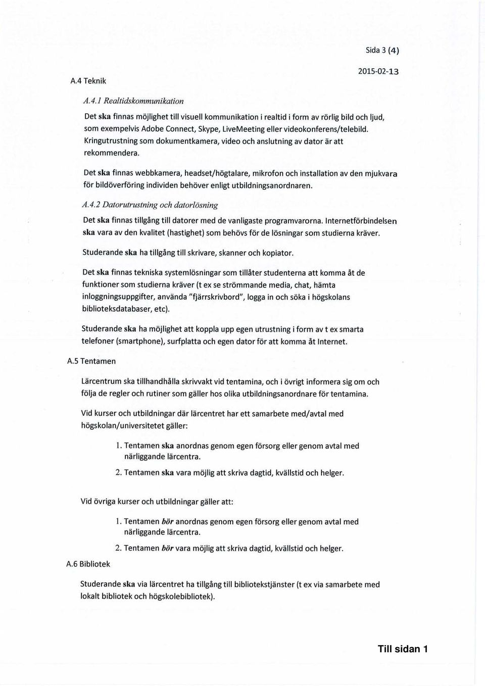 videokonferens/telebild. Kringutrustning som dokumentkamera, video och anslutning av dator är att rekommendera.