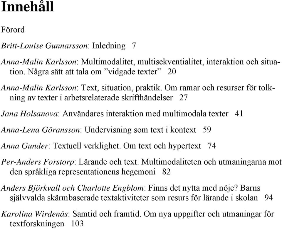 Om ramar och resurser för tolkning av texter i arbetsrelaterade skrifthändelser 27 Jana Holsanova: Användares interaktion med multimodala texter 41 Anna-Lena Göransson: Undervisning som text i