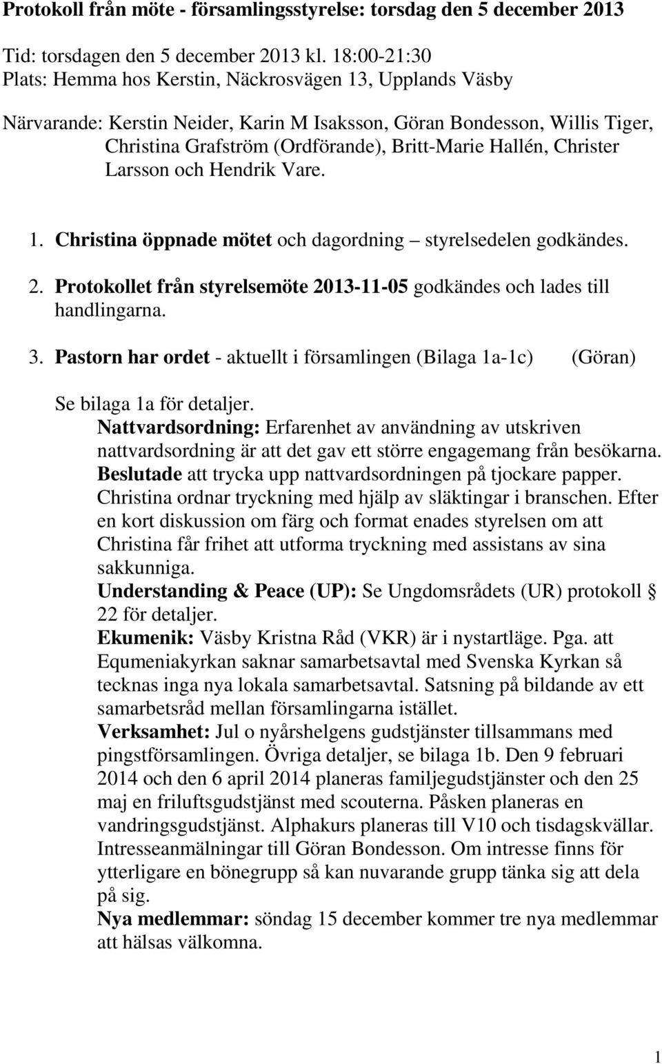 Hallén, Christer Larsson och Hendrik Vare. 1. Christina öppnade mötet och dagordning styrelsedelen godkändes. 2. Protokollet från styrelsemöte 2013-11-05 godkändes och lades till handlingarna. 3.