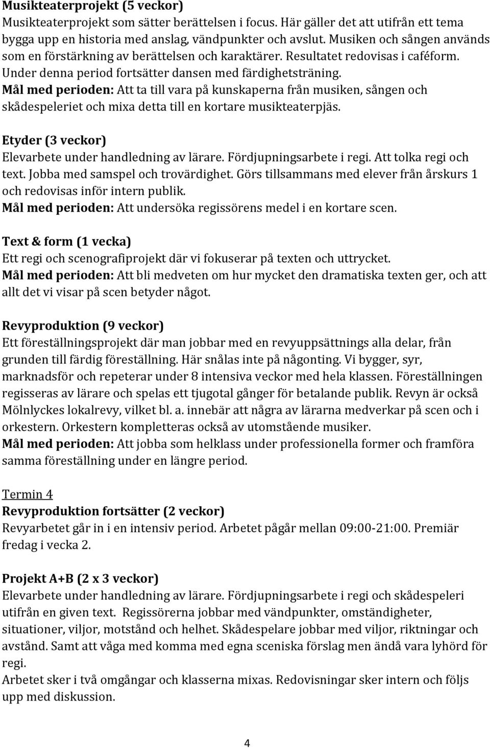 Mål med perioden: Att ta till vara på kunskaperna från musiken, sången och skådespeleriet och mixa detta till en kortare musikteaterpjäs. Etyder (3 veckor) Elevarbete under handledning av lärare.