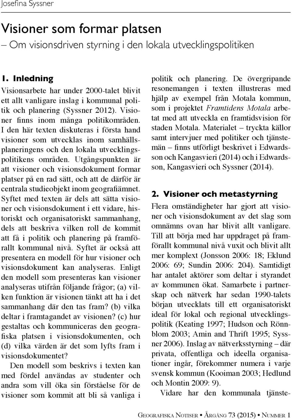 I den här texten diskuteras i första hand visioner som utvecklas inom samhällsplaneringens och den lokala utvecklingspolitikens områden.