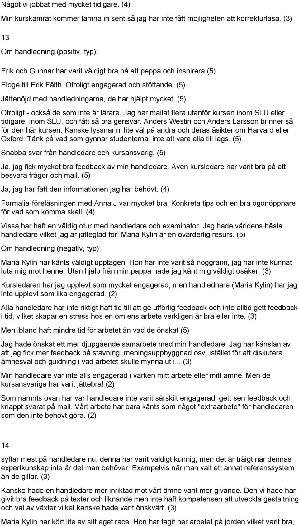 (5) Jättenöjd med handledningarna, de har hjälpt mycket. (5) Otroligt - också de som inte är lärare. Jag har mailat flera utanför kursen inom SLU eller tidigare, inom SLU, och fått så bra gensvar.