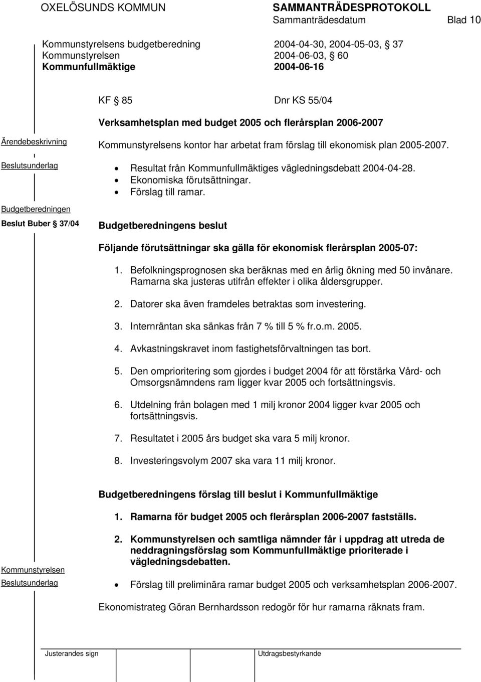 Resultat från Kommunfullmäktiges vägledningsdebatt 2004-04-28. Ekonomiska förutsättningar. till ramar.