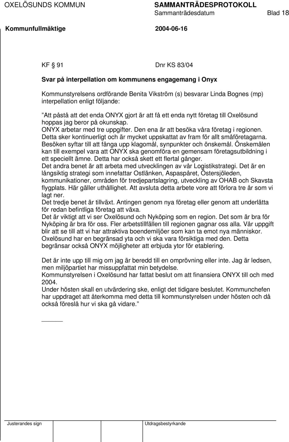 Detta sker kontinuerligt och är mycket uppskattat av fram för allt småföretagarna. Besöken syftar till att fånga upp klagomål, synpunkter och önskemål.