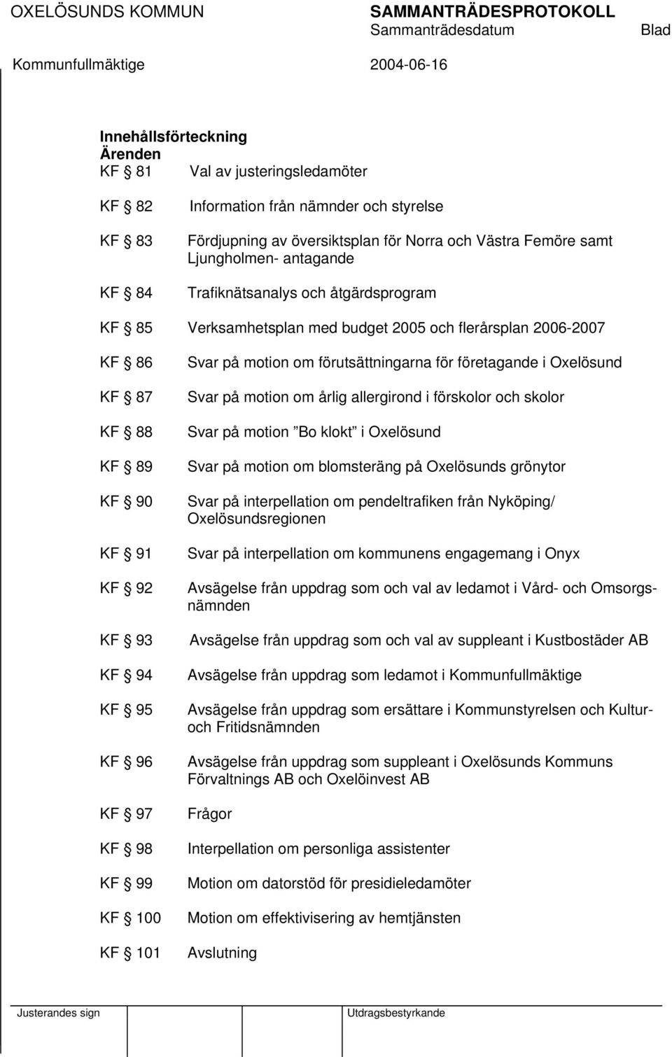 KF 98 KF 99 KF 100 KF 101 Svar på motion om förutsättningarna för företagande i Oxelösund Svar på motion om årlig allergirond i förskolor och skolor Svar på motion Bo klokt i Oxelösund Svar på motion