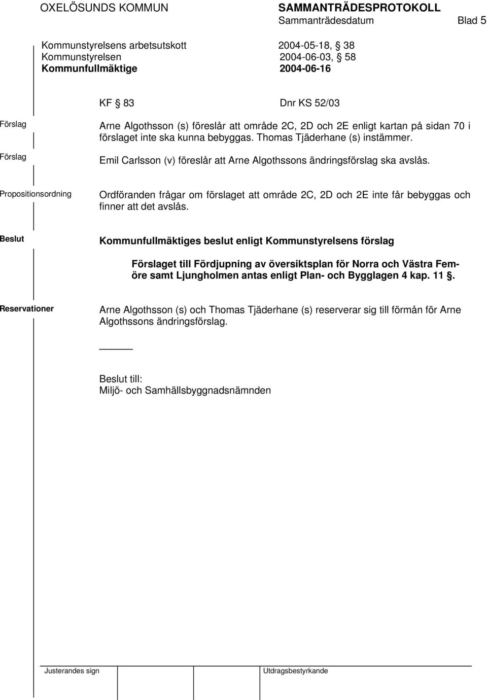 Propositionsordning Ordföranden frågar om förslaget att område 2C, 2D och 2E inte får bebyggas och finner att det avslås.