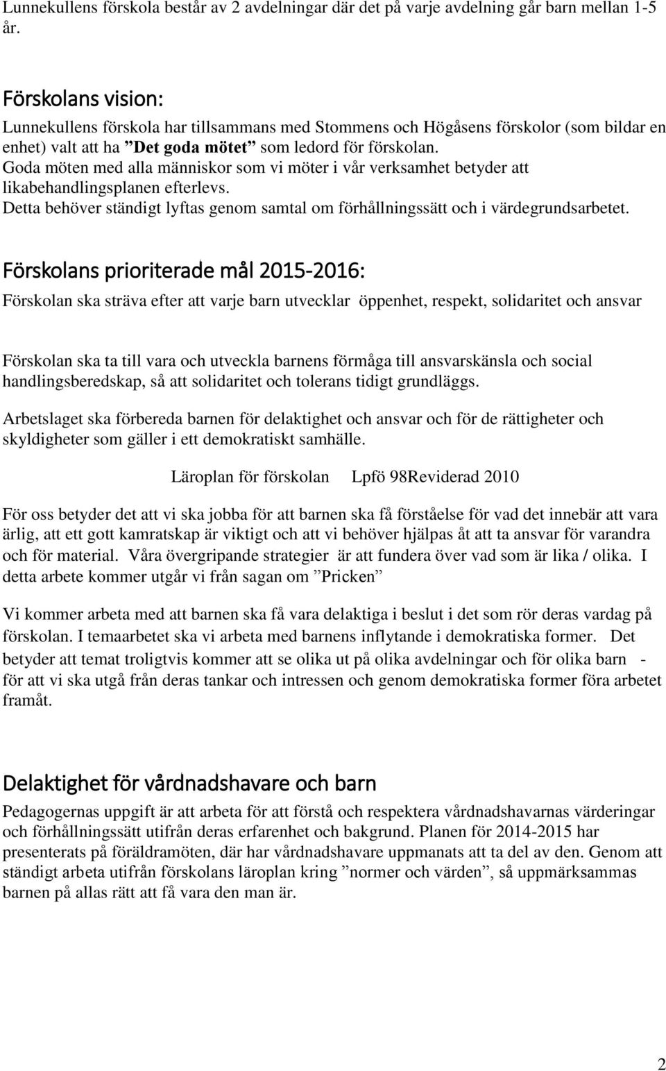 Goda möten med alla människor som vi möter i vår verksamhet betyder att likabehandlingsplanen efterlevs. Detta behöver ständigt lyftas genom samtal om förhållningssätt och i värdegrundsarbetet.