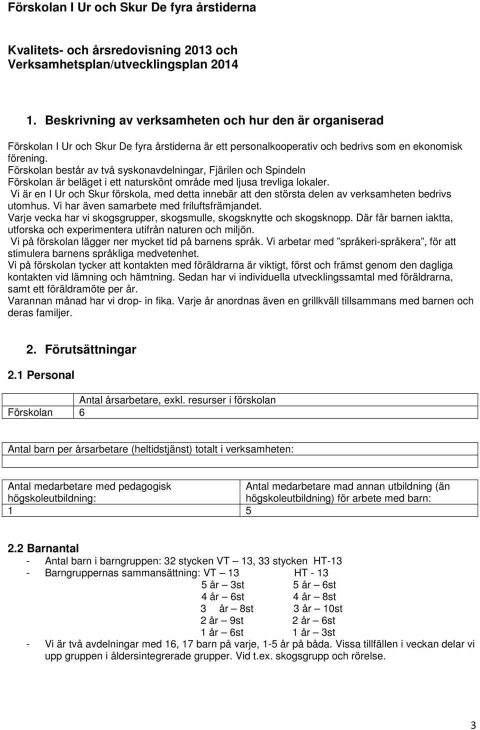 Förskolan består av två syskonavdelningar, Fjärilen och Spindeln Förskolan är beläget i ett naturskönt område med ljusa trevliga lokaler.