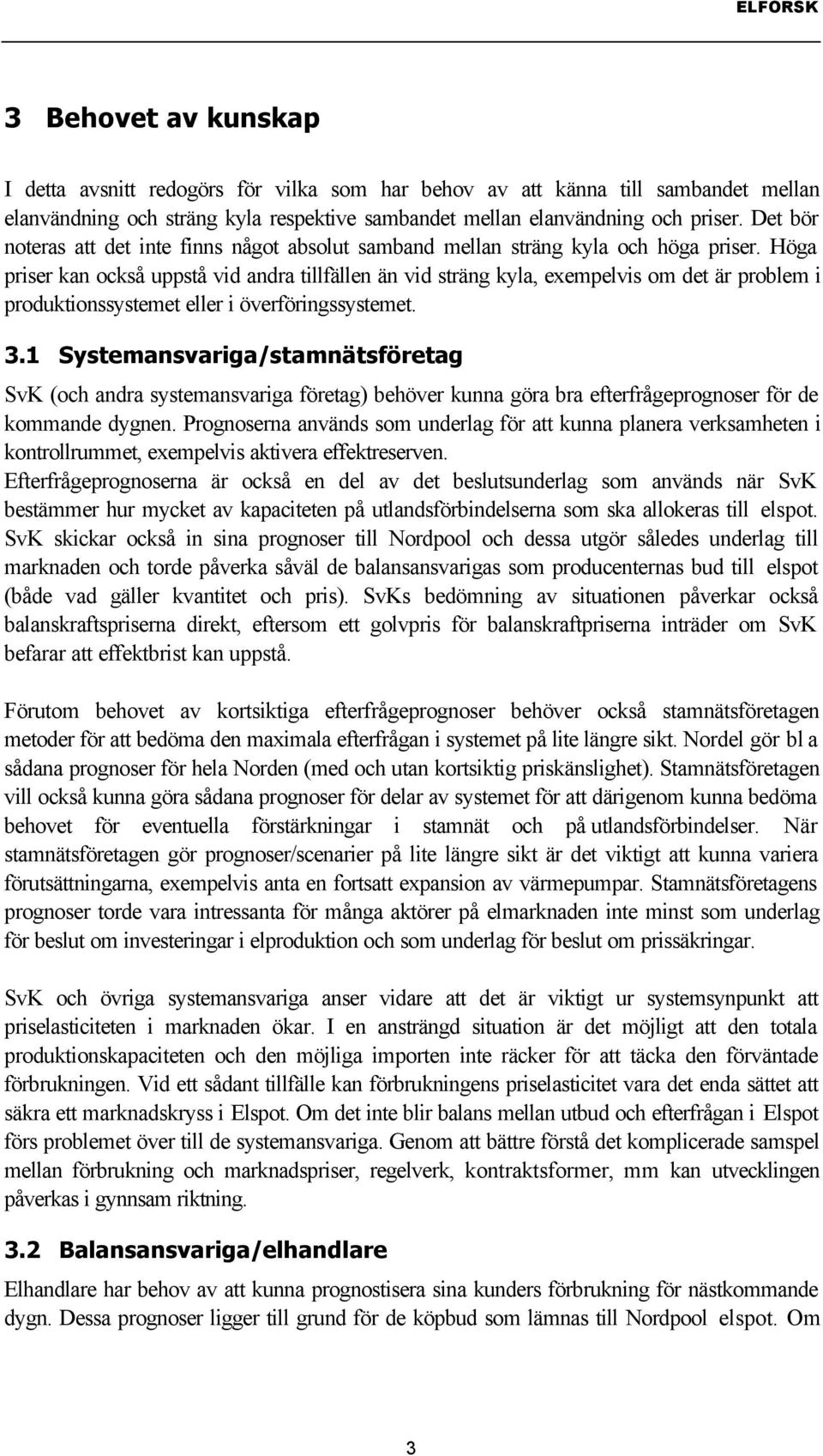 Höga priser kan också uppstå vid andra tillfällen än vid sträng kyla, exempelvis om det är problem i produktionssystemet eller i överföringssystemet. 3.