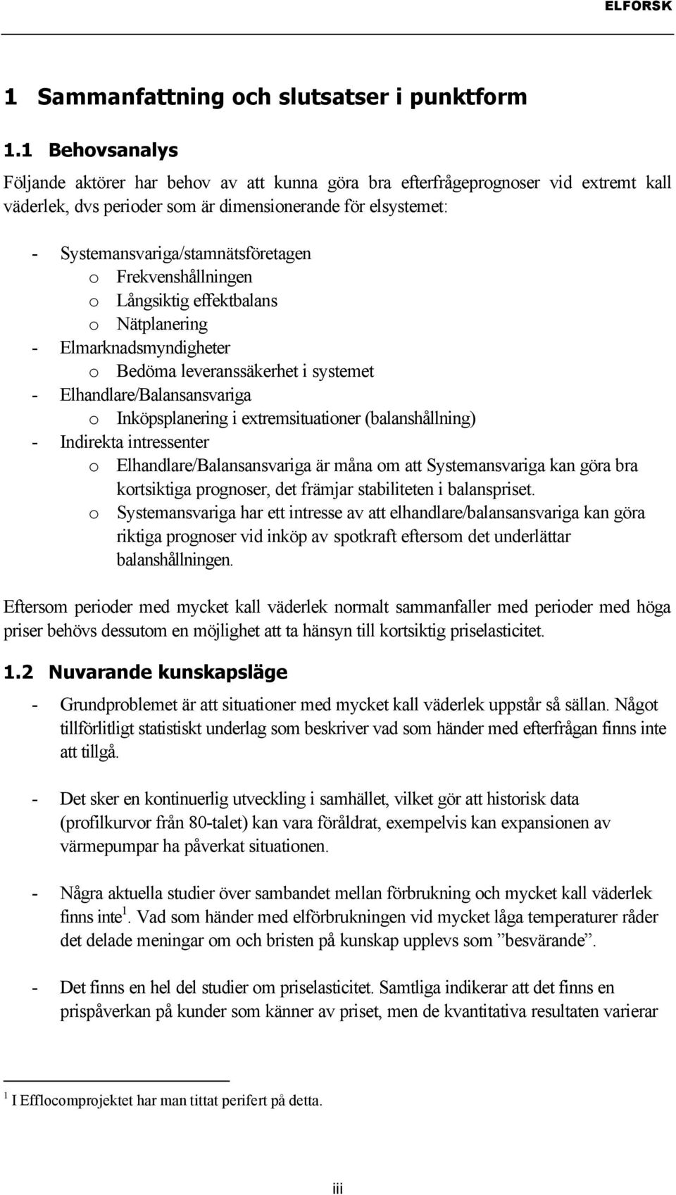 o Frekvenshållningen o Långsiktig effektbalans o Nätplanering - Elmarknadsmyndigheter o Bedöma leveranssäkerhet i systemet - Elhandlare/Balansansvariga o Inköpsplanering i extremsituationer