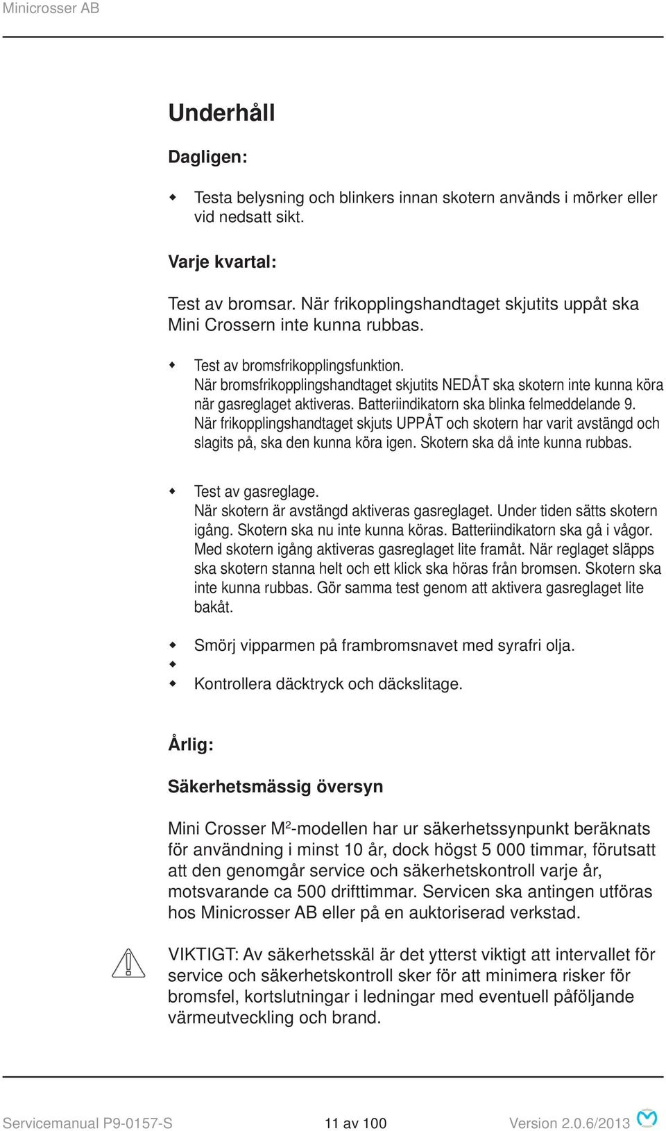 När bromsfrikopplingshandtaget skjutits NEDÅT ska skotern inte kunna köra när gasreglaget aktiveras. Batteriindikatorn ska blinka felmeddelande 9.