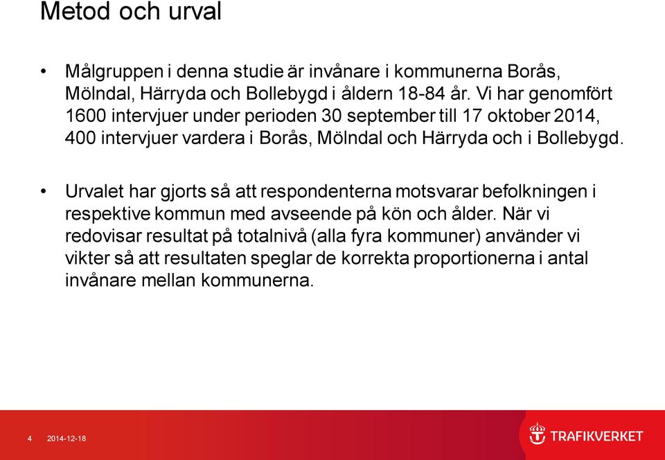 Urvalet har gjorts så att respondenterna motsvarar befolkningen i respektive kommun med avseende på kön och ålder.