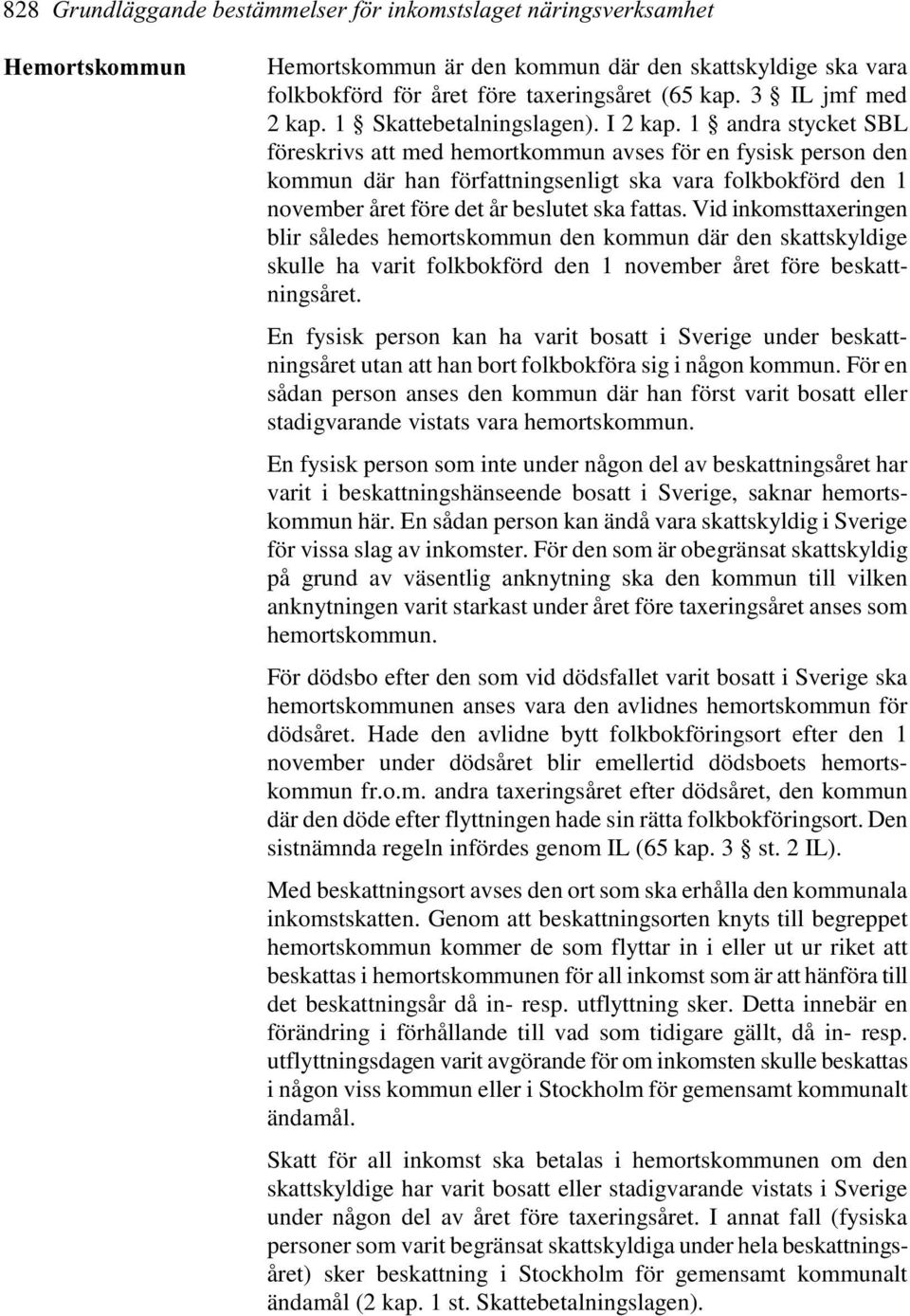 1 andra stycket SBL föreskrivs att med hemortkommun avses för en fysisk person den kommun där han författningsenligt ska vara folkbokförd den 1 november året före det år beslutet ska fattas.