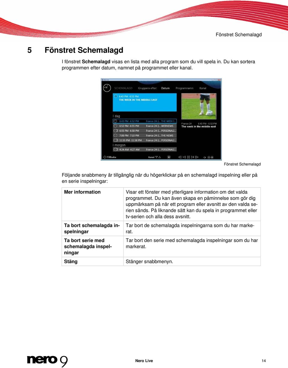 med schemalagda inspelningar Stäng Visar ett fönster med ytterligare information om det valda programmet.